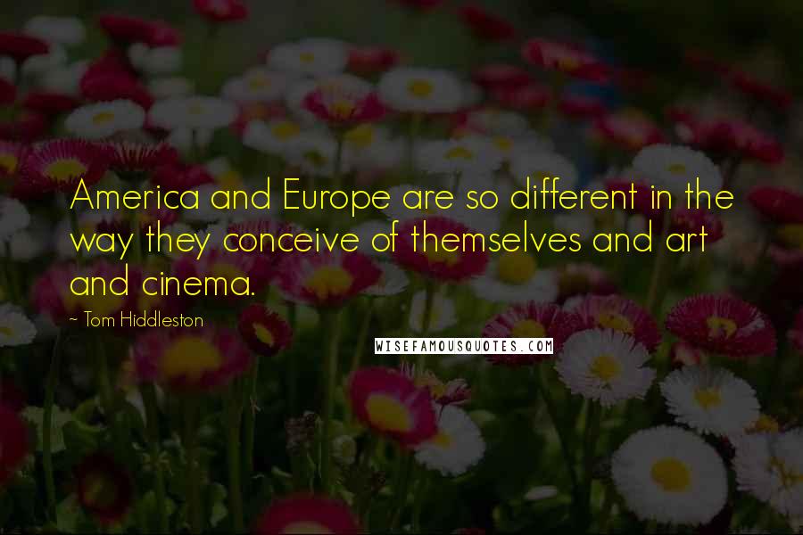 Tom Hiddleston Quotes: America and Europe are so different in the way they conceive of themselves and art and cinema.