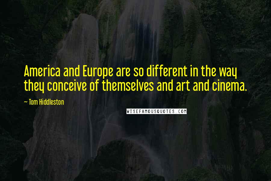 Tom Hiddleston Quotes: America and Europe are so different in the way they conceive of themselves and art and cinema.