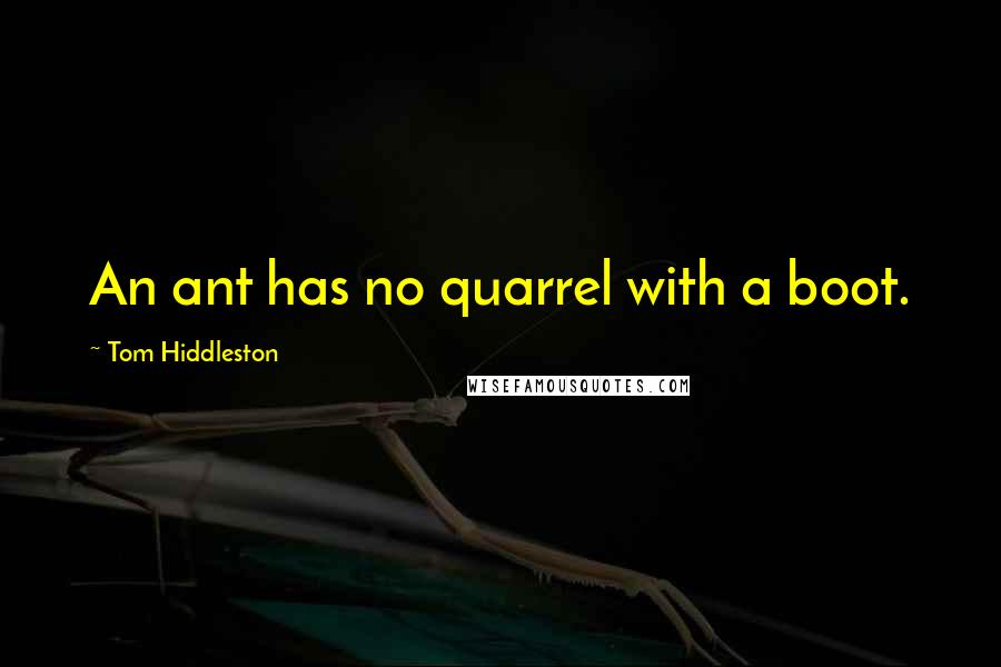 Tom Hiddleston Quotes: An ant has no quarrel with a boot.