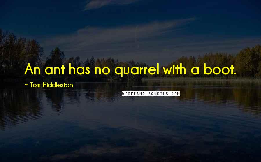 Tom Hiddleston Quotes: An ant has no quarrel with a boot.