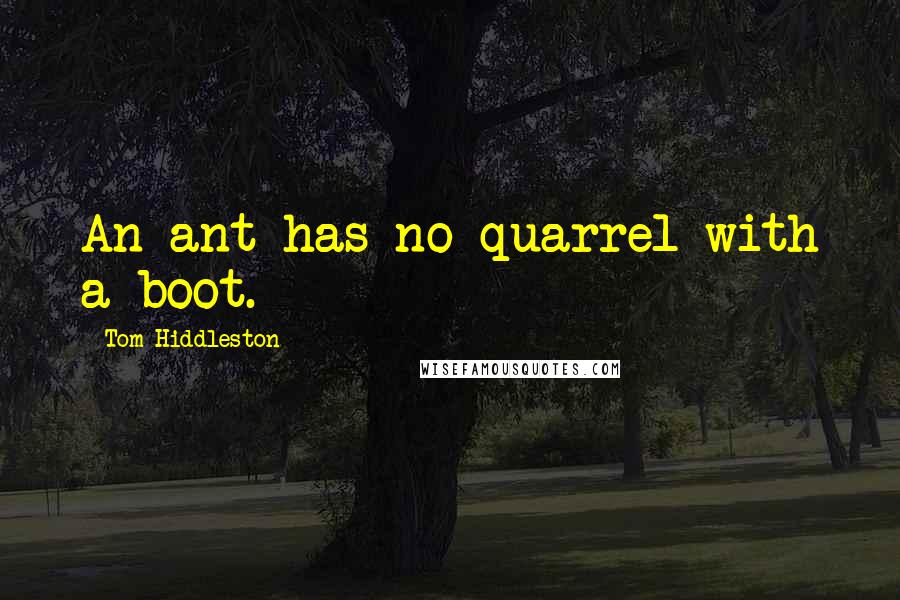 Tom Hiddleston Quotes: An ant has no quarrel with a boot.