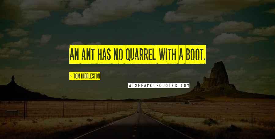 Tom Hiddleston Quotes: An ant has no quarrel with a boot.