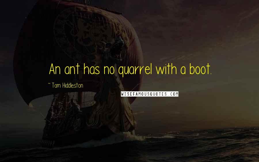 Tom Hiddleston Quotes: An ant has no quarrel with a boot.