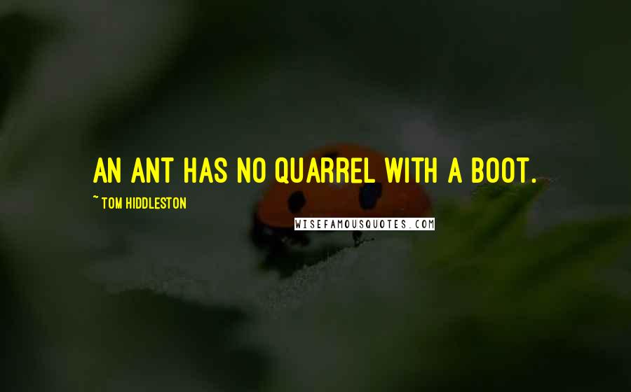 Tom Hiddleston Quotes: An ant has no quarrel with a boot.