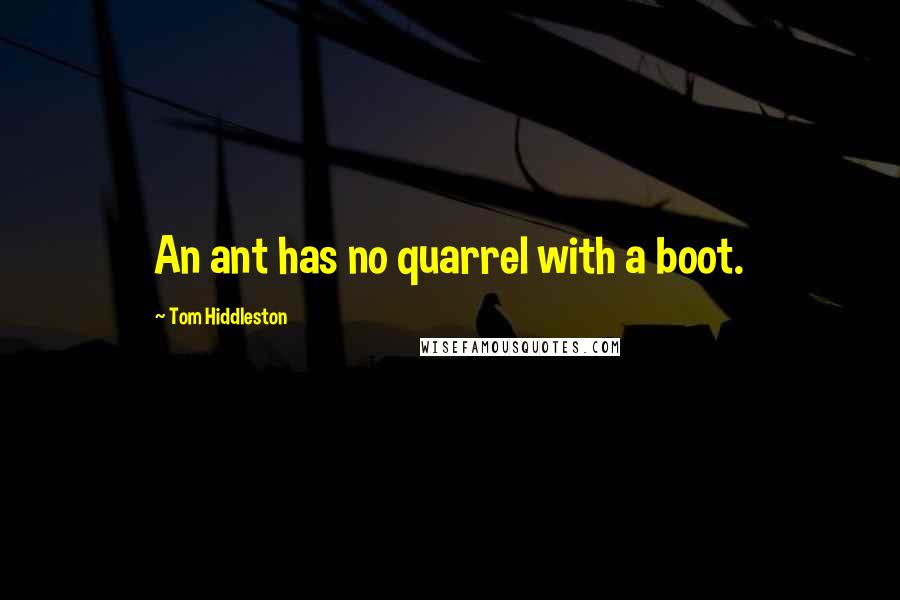 Tom Hiddleston Quotes: An ant has no quarrel with a boot.