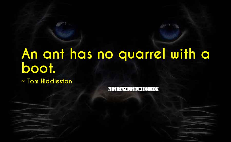 Tom Hiddleston Quotes: An ant has no quarrel with a boot.