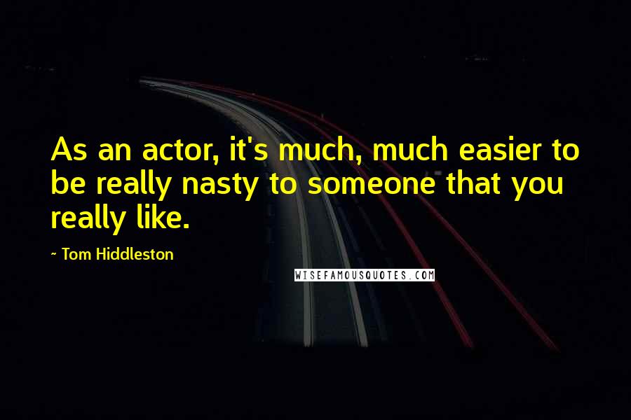 Tom Hiddleston Quotes: As an actor, it's much, much easier to be really nasty to someone that you really like.