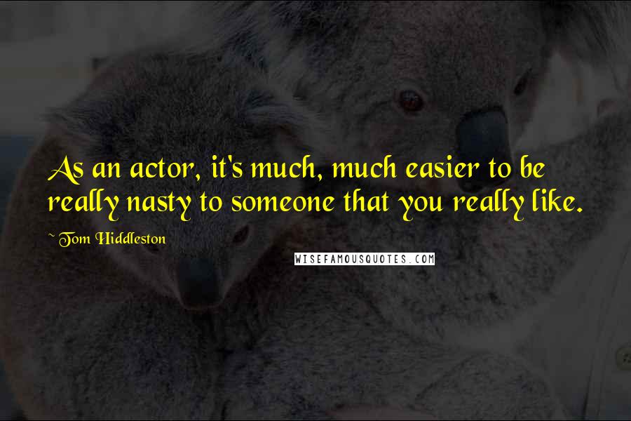 Tom Hiddleston Quotes: As an actor, it's much, much easier to be really nasty to someone that you really like.