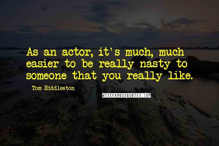 Tom Hiddleston Quotes: As an actor, it's much, much easier to be really nasty to someone that you really like.