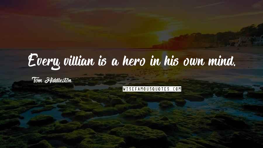 Tom Hiddleston Quotes: Every villian is a hero in his own mind.