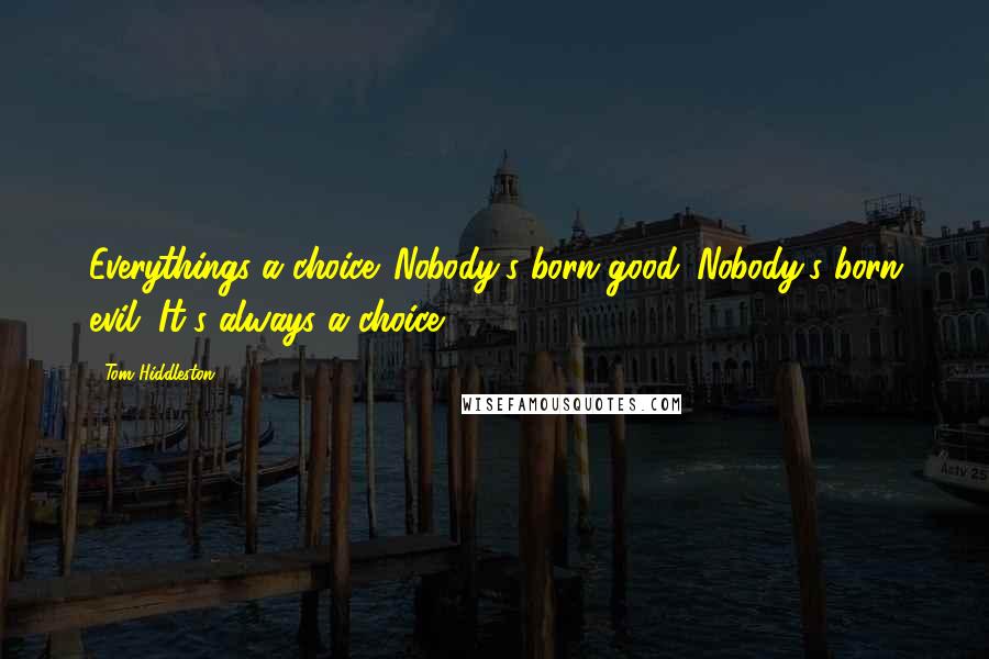 Tom Hiddleston Quotes: Everythings a choice. Nobody's born good. Nobody's born evil. It's always a choice.