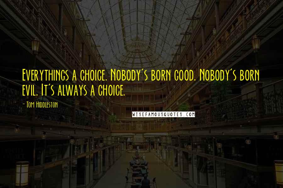 Tom Hiddleston Quotes: Everythings a choice. Nobody's born good. Nobody's born evil. It's always a choice.