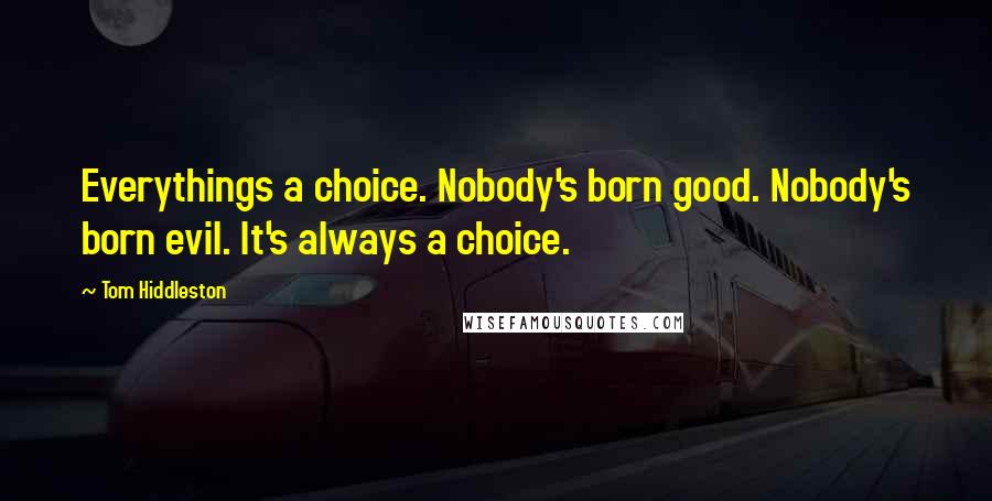 Tom Hiddleston Quotes: Everythings a choice. Nobody's born good. Nobody's born evil. It's always a choice.