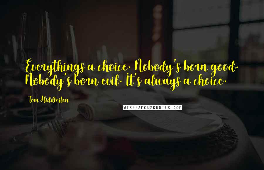 Tom Hiddleston Quotes: Everythings a choice. Nobody's born good. Nobody's born evil. It's always a choice.
