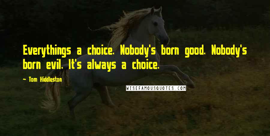 Tom Hiddleston Quotes: Everythings a choice. Nobody's born good. Nobody's born evil. It's always a choice.