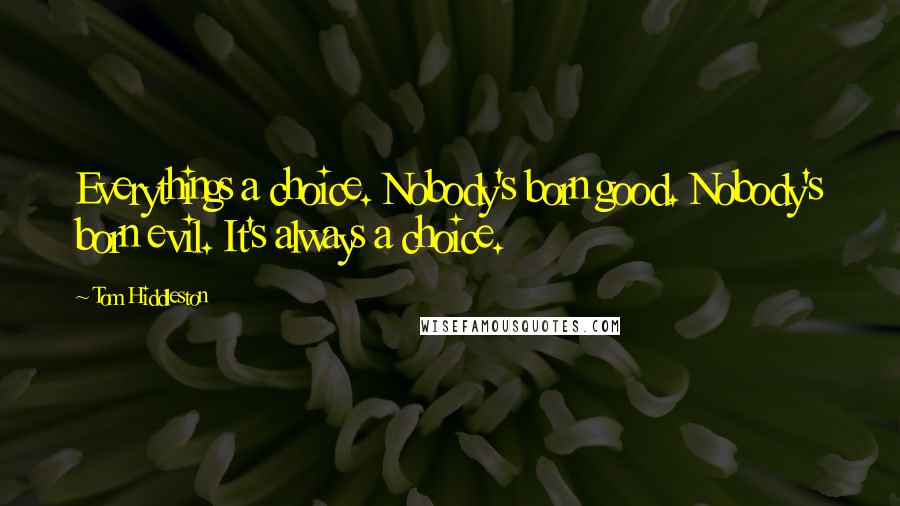 Tom Hiddleston Quotes: Everythings a choice. Nobody's born good. Nobody's born evil. It's always a choice.