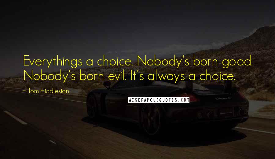 Tom Hiddleston Quotes: Everythings a choice. Nobody's born good. Nobody's born evil. It's always a choice.