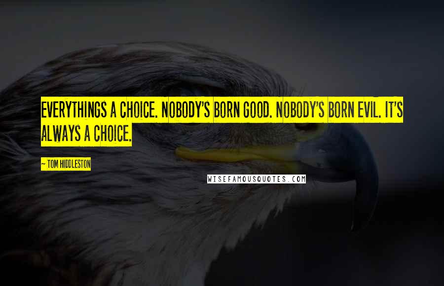 Tom Hiddleston Quotes: Everythings a choice. Nobody's born good. Nobody's born evil. It's always a choice.