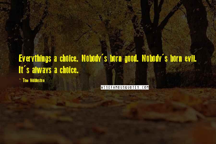 Tom Hiddleston Quotes: Everythings a choice. Nobody's born good. Nobody's born evil. It's always a choice.