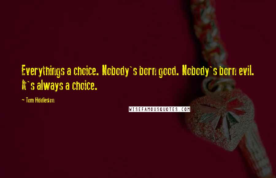 Tom Hiddleston Quotes: Everythings a choice. Nobody's born good. Nobody's born evil. It's always a choice.