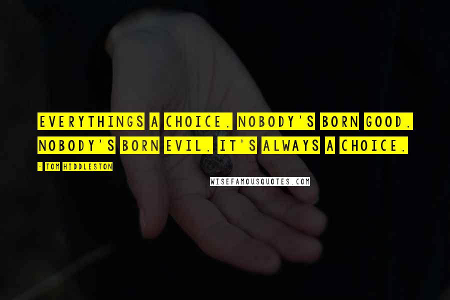 Tom Hiddleston Quotes: Everythings a choice. Nobody's born good. Nobody's born evil. It's always a choice.