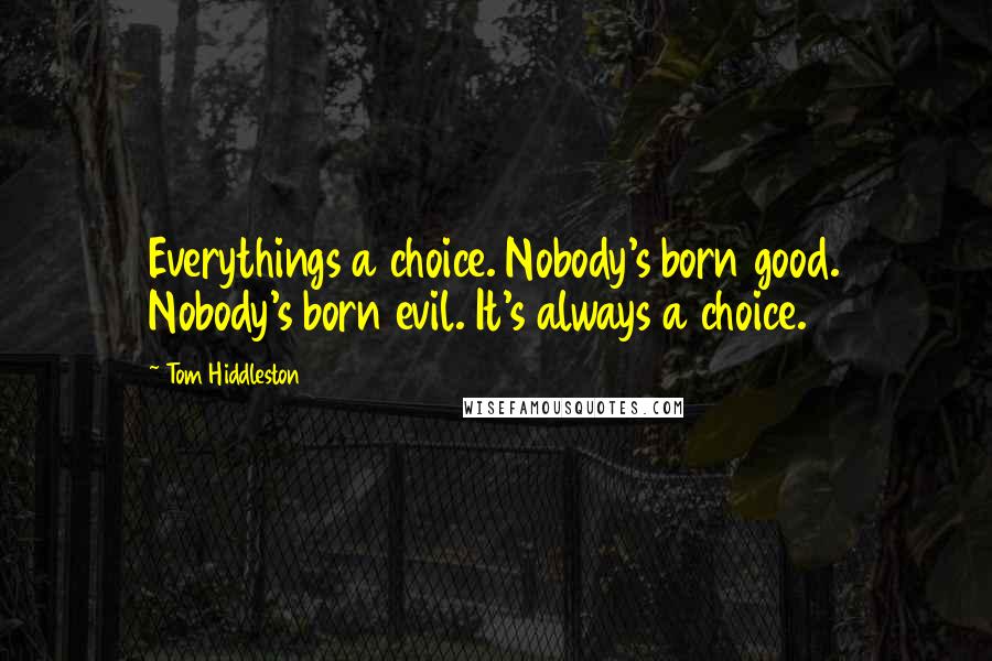 Tom Hiddleston Quotes: Everythings a choice. Nobody's born good. Nobody's born evil. It's always a choice.