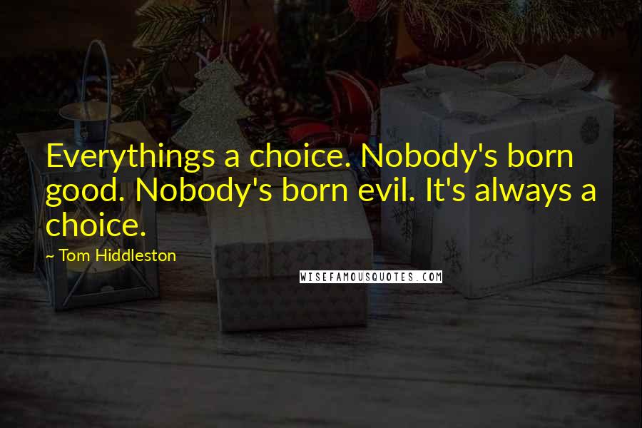 Tom Hiddleston Quotes: Everythings a choice. Nobody's born good. Nobody's born evil. It's always a choice.