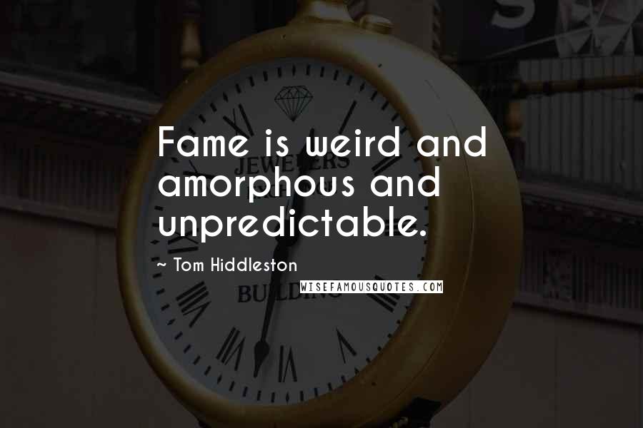 Tom Hiddleston Quotes: Fame is weird and amorphous and unpredictable.