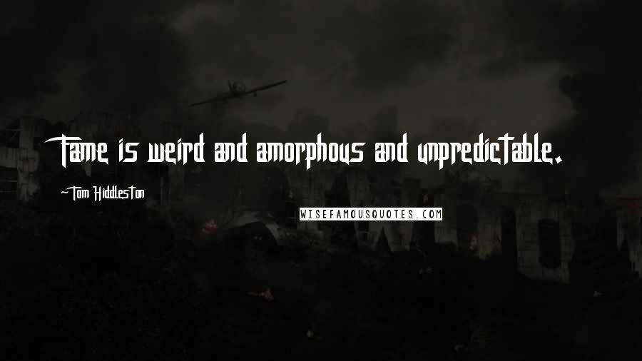 Tom Hiddleston Quotes: Fame is weird and amorphous and unpredictable.