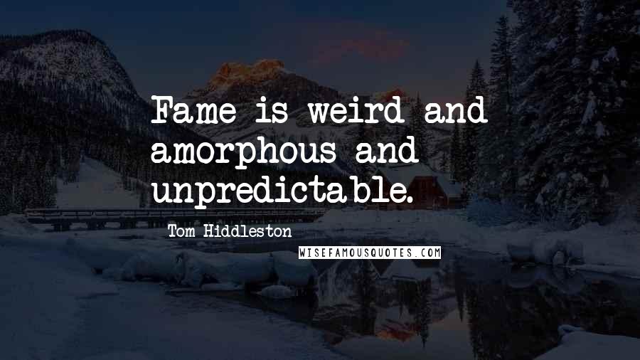 Tom Hiddleston Quotes: Fame is weird and amorphous and unpredictable.