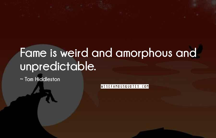 Tom Hiddleston Quotes: Fame is weird and amorphous and unpredictable.