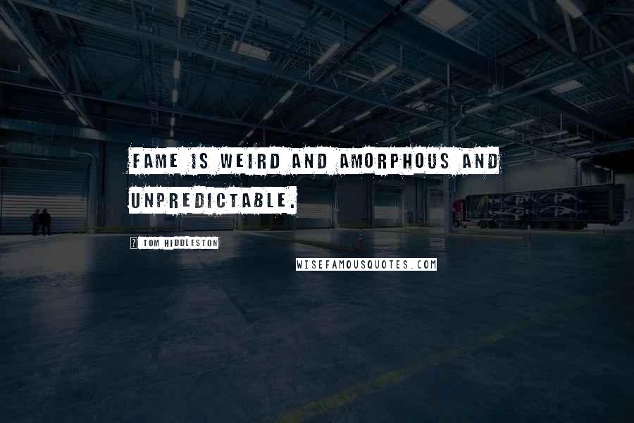 Tom Hiddleston Quotes: Fame is weird and amorphous and unpredictable.