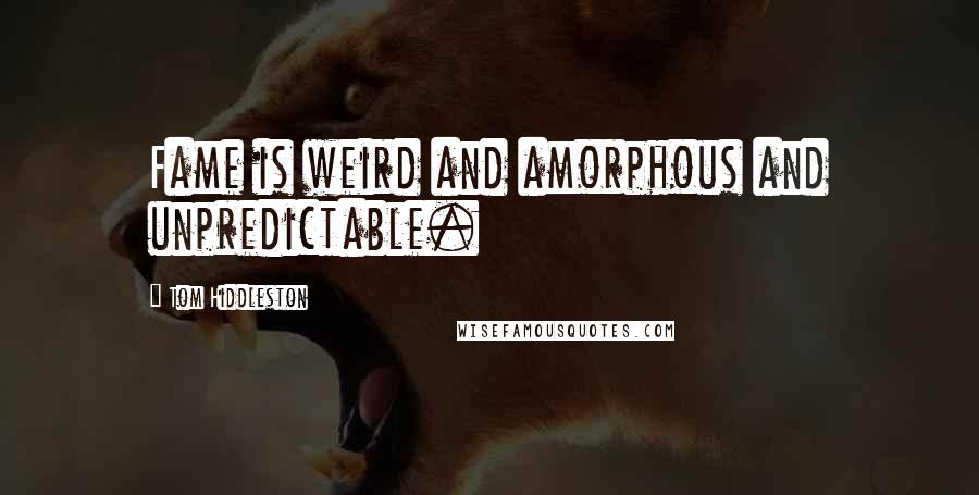 Tom Hiddleston Quotes: Fame is weird and amorphous and unpredictable.