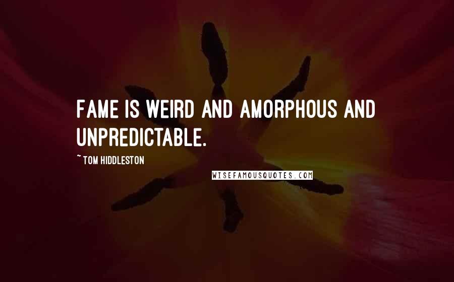 Tom Hiddleston Quotes: Fame is weird and amorphous and unpredictable.