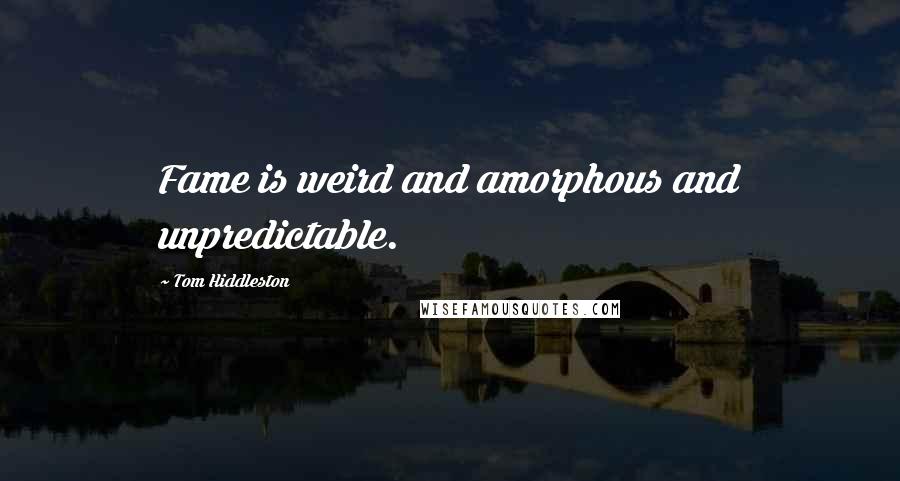 Tom Hiddleston Quotes: Fame is weird and amorphous and unpredictable.