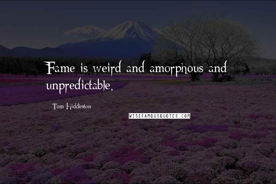 Tom Hiddleston Quotes: Fame is weird and amorphous and unpredictable.