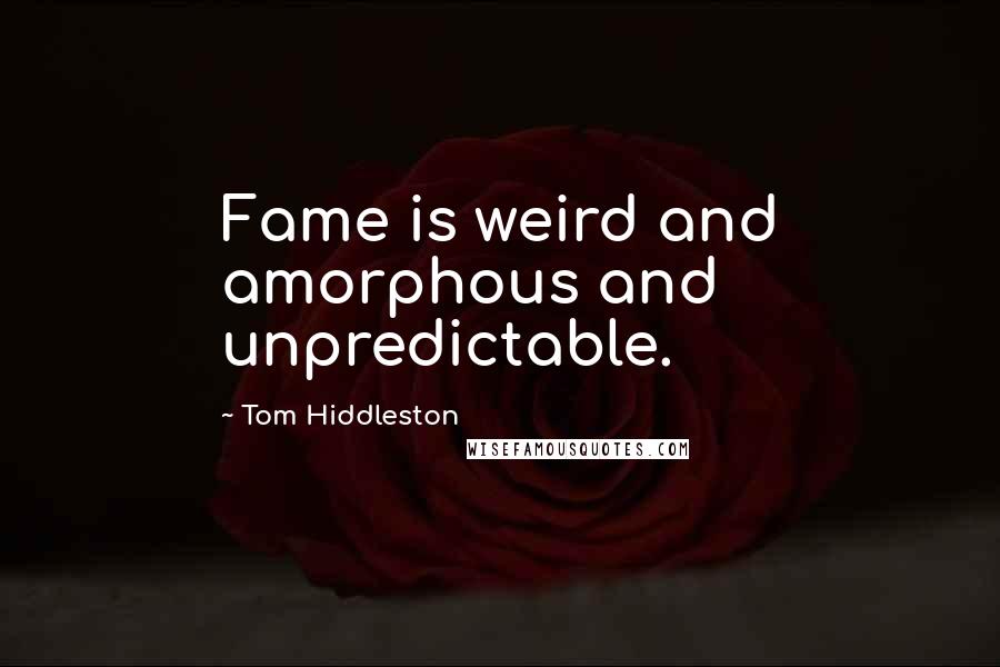 Tom Hiddleston Quotes: Fame is weird and amorphous and unpredictable.