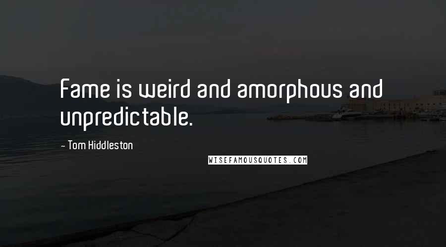 Tom Hiddleston Quotes: Fame is weird and amorphous and unpredictable.