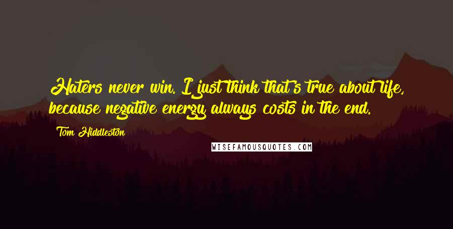 Tom Hiddleston Quotes: Haters never win. I just think that's true about life, because negative energy always costs in the end.