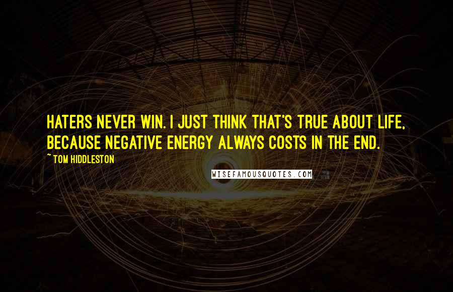 Tom Hiddleston Quotes: Haters never win. I just think that's true about life, because negative energy always costs in the end.