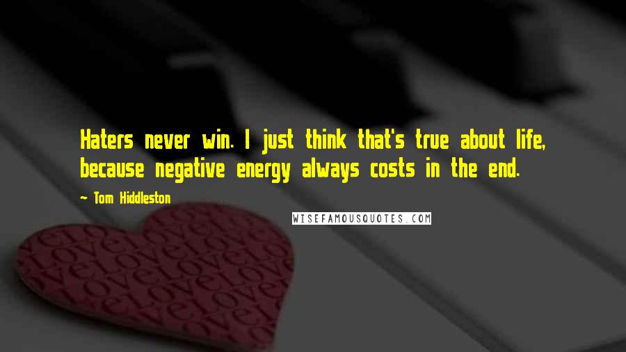Tom Hiddleston Quotes: Haters never win. I just think that's true about life, because negative energy always costs in the end.