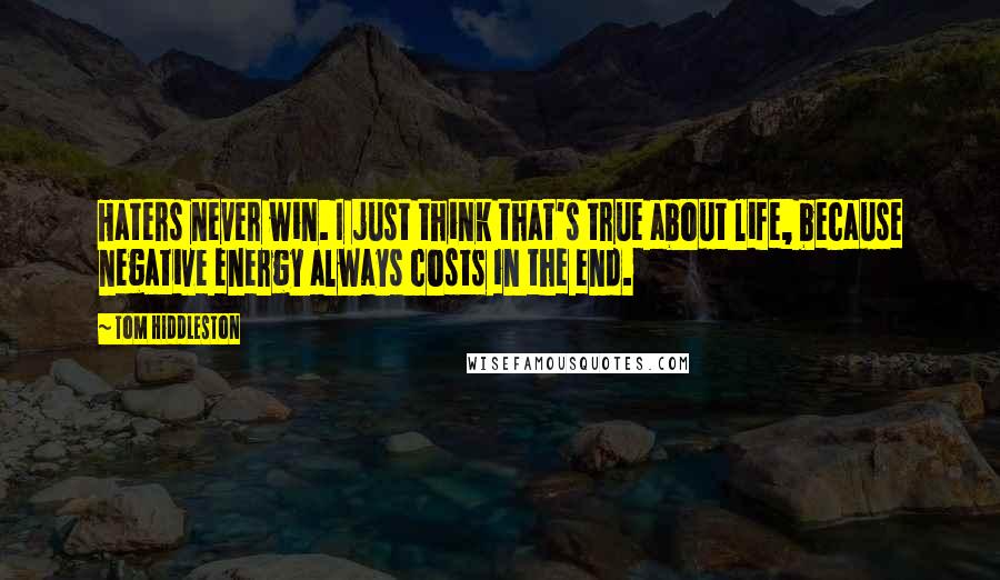 Tom Hiddleston Quotes: Haters never win. I just think that's true about life, because negative energy always costs in the end.