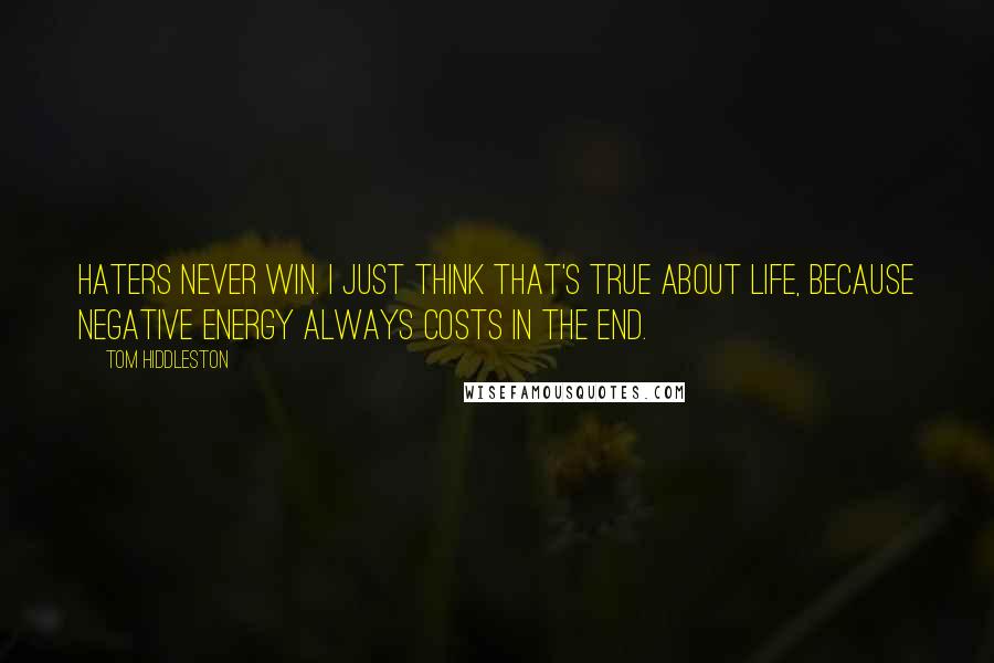 Tom Hiddleston Quotes: Haters never win. I just think that's true about life, because negative energy always costs in the end.