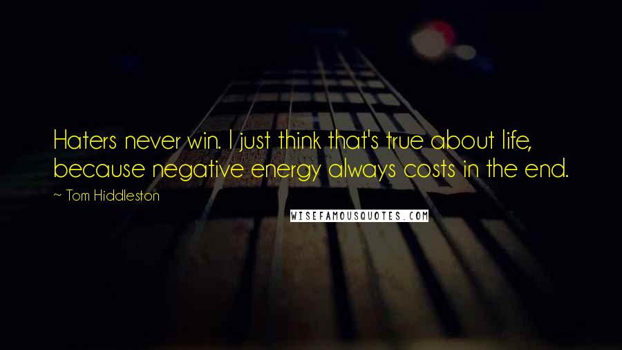 Tom Hiddleston Quotes: Haters never win. I just think that's true about life, because negative energy always costs in the end.