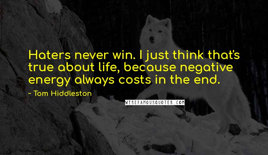 Tom Hiddleston Quotes: Haters never win. I just think that's true about life, because negative energy always costs in the end.