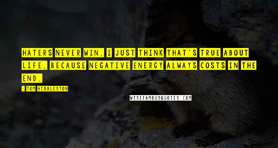 Tom Hiddleston Quotes: Haters never win. I just think that's true about life, because negative energy always costs in the end.