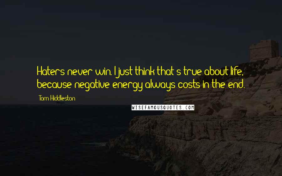 Tom Hiddleston Quotes: Haters never win. I just think that's true about life, because negative energy always costs in the end.