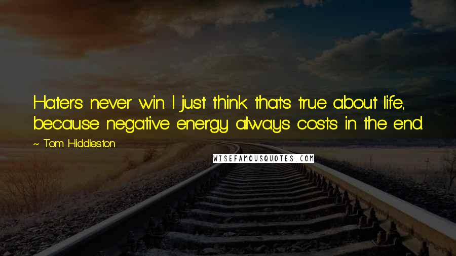 Tom Hiddleston Quotes: Haters never win. I just think that's true about life, because negative energy always costs in the end.