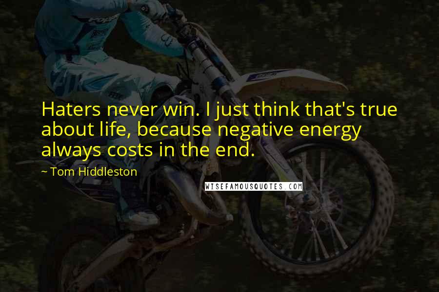 Tom Hiddleston Quotes: Haters never win. I just think that's true about life, because negative energy always costs in the end.