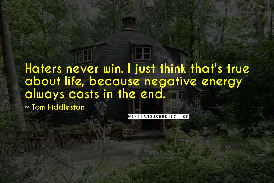 Tom Hiddleston Quotes: Haters never win. I just think that's true about life, because negative energy always costs in the end.